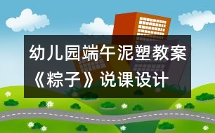 幼兒園端午泥塑教案《粽子》說課設(shè)計(jì)