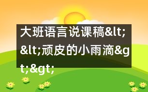 大班語(yǔ)言說(shuō)課稿<<頑皮的小雨滴>>