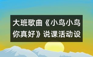 大班歌曲《小鳥小鳥你真好》說課活動(dòng)設(shè)計(jì)