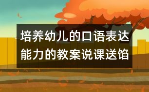 培養(yǎng)幼兒的口語表達(dá)能力的教案說課：送餡餅