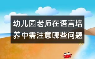 幼兒園老師在語言培養(yǎng)中需注意哪些問題？