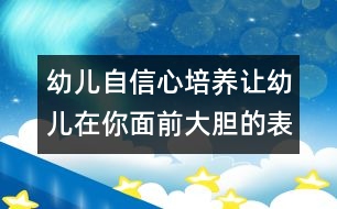 幼兒自信心培養(yǎng)：讓幼兒在你面前大膽的表白