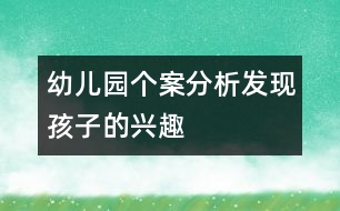 幼兒園個案分析：發(fā)現(xiàn)孩子的興趣