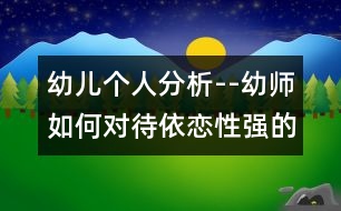 幼兒個人分析--幼師如何對待依戀性強的孩子（原創(chuàng)）