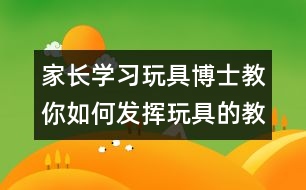 家長學習：玩具博士教你如何發(fā)揮玩具的教育作用