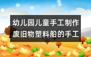 幼兒園兒童手工制作：廢舊物塑料船的手工制作