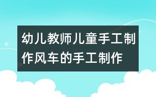 幼兒教師兒童手工制作：風(fēng)車的手工制作