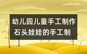 幼兒園兒童手工制作 石頭娃娃的手工制作