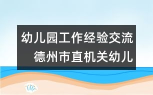 幼兒園工作經(jīng)驗交流：　德州市直機關(guān)幼兒園安全工作總結(jié)