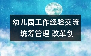 幼兒園工作經(jīng)驗交流：　統(tǒng)籌管理 改革創(chuàng)新 推動學前教育事業(yè)健康發(fā)展