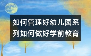 如何管理好幼兒園系列：如何做好學前教育管理經(jīng)營者