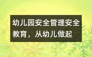 幼兒園安全管理：安全教育，從幼兒做起