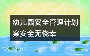 幼兒園安全管理計(jì)劃案：安全無(wú)僥幸