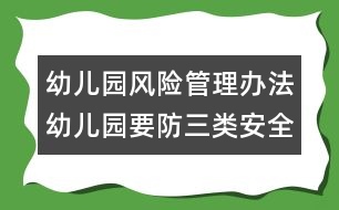 幼兒園風(fēng)險(xiǎn)管理辦法：幼兒園要防三類(lèi)安全隱患