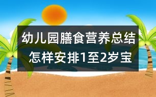 幼兒園膳食營(yíng)養(yǎng)總結(jié)  怎樣安排1至2歲寶寶的飲食