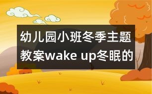 幼兒園小班冬季主題教案：wake up!冬眠的動(dòng)物醒來(lái)啦！