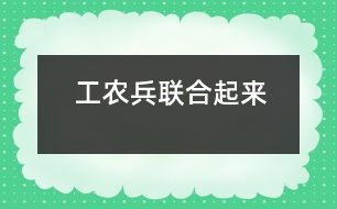 工農(nóng)兵聯(lián)合起來(lái)