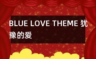 BLUE LOVE THEME （猶豫的愛(ài)）