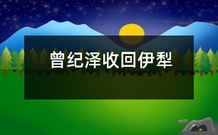 曾紀(jì)澤收回伊犁