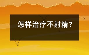 怎樣治療不射精？