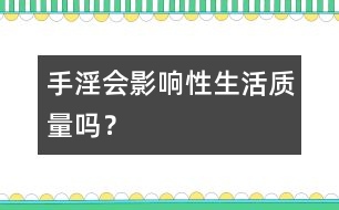 手淫會影響性生活質(zhì)量嗎？