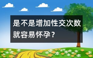 是不是增加性交次數(shù)就容易懷孕？