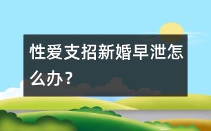 性愛支招：新婚早泄怎么辦？