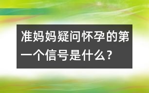 準(zhǔn)媽媽疑問：懷孕的第一個信號是什么？