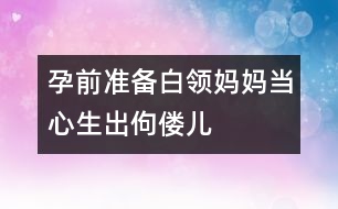 孕前準(zhǔn)備：白領(lǐng)媽媽當(dāng)心生出佝僂兒