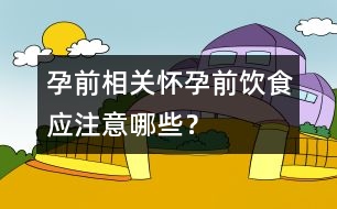 孕前相關(guān)：懷孕前飲食應(yīng)注意哪些？