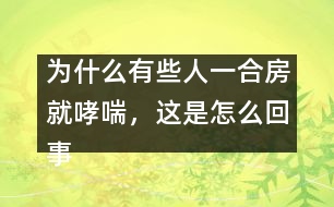 為什么有些人一合房就哮喘，這是怎么回事？