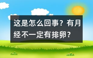 這是怎么回事？有月經(jīng)不一定有排卵？