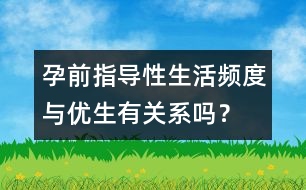 孕前指導：性生活頻度與優(yōu)生有關(guān)系嗎？