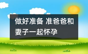 做好準(zhǔn)備 準(zhǔn)爸爸和妻子“一起懷孕”