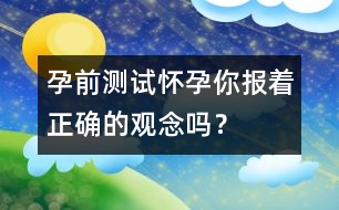 孕前測試：懷孕你報著正確的觀念嗎？