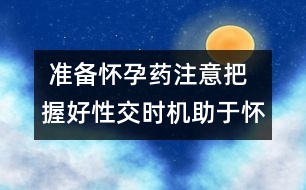  準(zhǔn)備懷孕藥注意：把握好性交時(shí)機(jī)助于懷孕