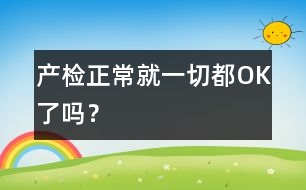 產(chǎn)檢正常就一切都OK了嗎？