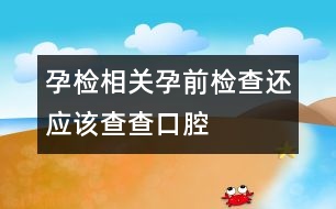 孕檢相關(guān)：孕前檢查還應該查查口腔