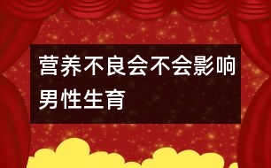 營養(yǎng)不良會不會影響男性生育