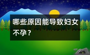 哪些原因能導(dǎo)致婦女不孕？