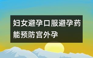 婦女避孕：口服避孕藥能預(yù)防宮外孕