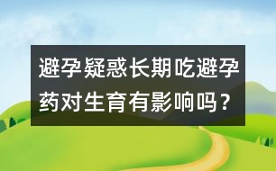 避孕疑惑：長期吃避孕藥對生育有影響嗎？