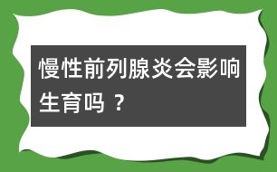 慢性前列腺炎會影響生育嗎 ？