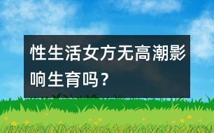 性生活女方無高潮影響生育嗎？