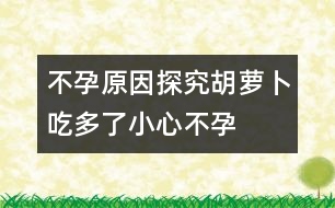 不孕原因探究：胡蘿卜吃多了小心不孕