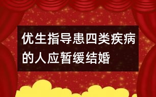 優(yōu)生指導(dǎo)：患四類(lèi)疾病的人應(yīng)暫緩結(jié)婚