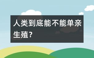 人類到底能不能“單親生殖”？