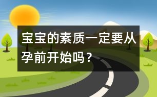 寶寶的素質(zhì)一定要從孕前開始嗎？