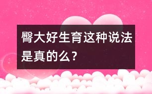 臀大好生育這種說法是真的么？