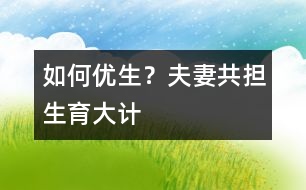 如何優(yōu)生？夫妻共擔(dān)“生育大計”